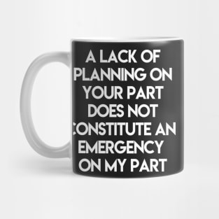 A Lack Of Planning On Your Part Does Not Constitute An Emergency On My Part Mug